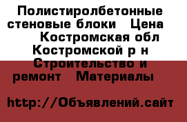 Полистиролбетонные стеновые блоки › Цена ­ 117 - Костромская обл., Костромской р-н Строительство и ремонт » Материалы   